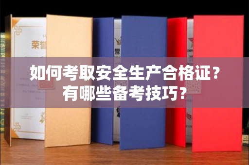 福州如何考取安全生产合格证?有哪些备考技巧?