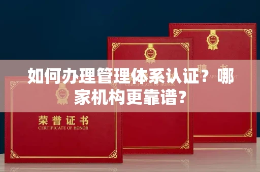 福州如何办理管理体系认证?哪家机构更靠谱?
