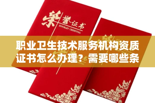 福州职业卫生技术服务机构资质证书怎么办理?需要哪些条件?