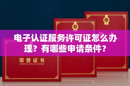 福州电子认证服务许可证怎么办理?有哪些申请条件?
