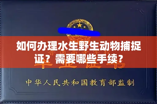 福州如何办理水生野生动物捕捉证?需要哪些手续?