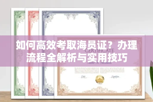 福州如何高效考取海员证?办理流程全解析与实用技巧
