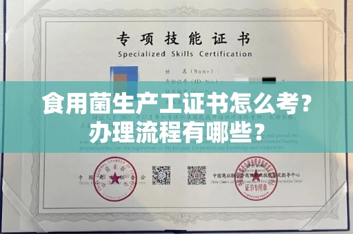 福州食用菌生产工证书怎么考?办理流程有哪些?