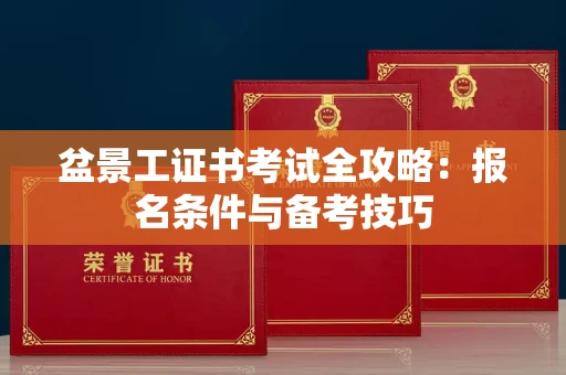 福州盆景工证书考试全攻略:报名条件与备考技巧