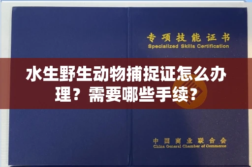 福州水生野生动物捕捉证怎么办理?需要哪些手续?