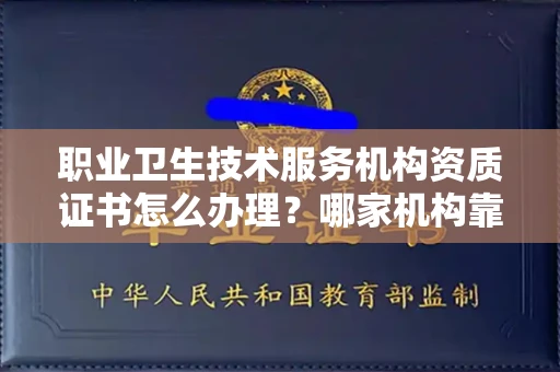 福州职业卫生技术服务机构资质证书怎么办理?哪家机构靠谱?