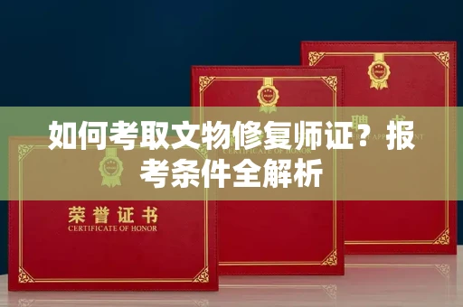 福州如何考取文物修复师证?报考条件全解析