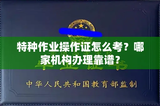 福州特种作业操作证怎么考?哪家机构办理靠谱?