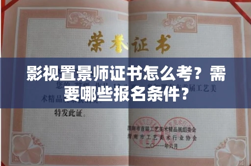 福州影视置景师证书怎么考?需要哪些报名条件?