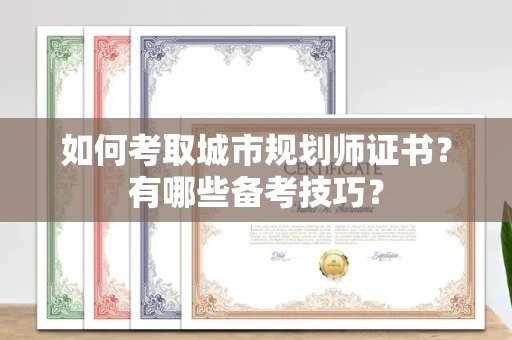 福州如何考取城市规划师证书?有哪些备考技巧?