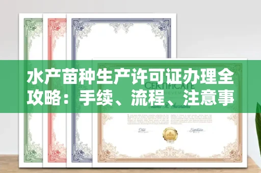 福州水产苗种生产许可证办理全攻略:手续、流程、注意事项一网打尽