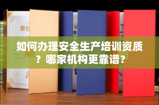 福州如何办理安全生产培训资质?哪家机构更靠谱?