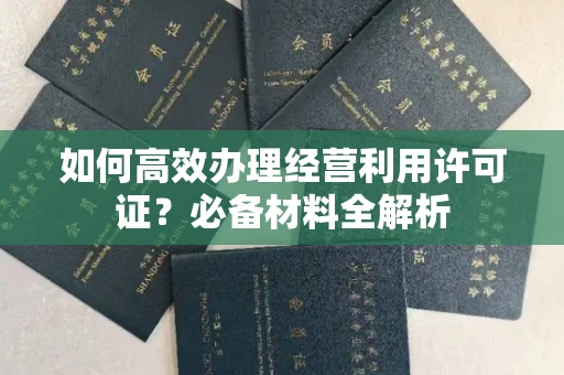 福州如何高效办理经营利用许可证?必备材料全解析