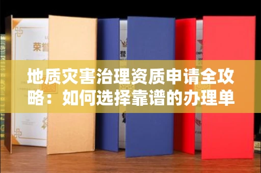 福州地质灾害治理资质申请全攻略:如何选择靠谱的办理单位?