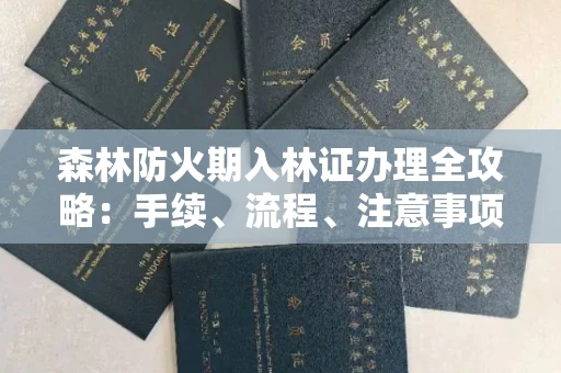 福州森林防火期入林证办理全攻略:手续、流程、注意事项一网打尽