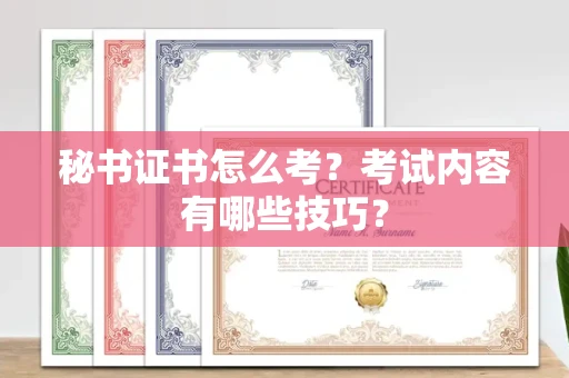 福州秘书证书怎么考?考试内容有哪些技巧?