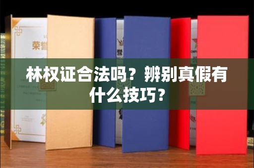 福州林权证合法吗?辨别真假有什么技巧?