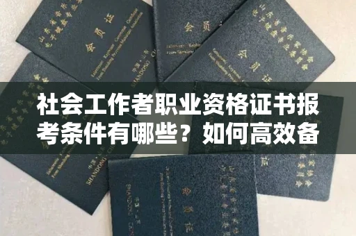 福州社会工作者职业资格证书报考条件有哪些?如何高效备考拿证?