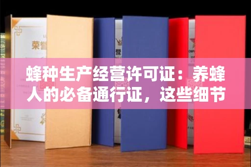 福州蜂种生产经营许可证：养蜂人的必备通行证，这些细节你必须掌握！