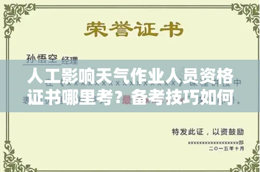 福州人工影响天气作业人员资格证书哪里考?备考技巧如何提升?