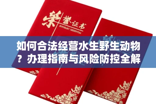 福州如何合法经营水生野生动物?办理指南与风险防控全解析