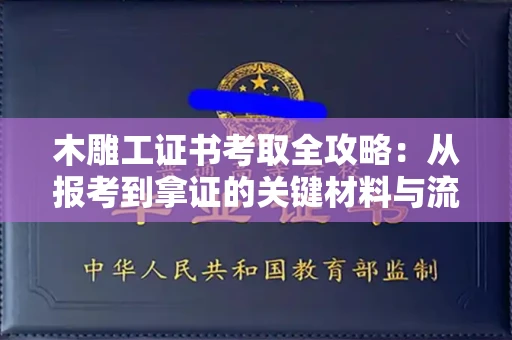 福州木雕工证书考取全攻略:从报考到拿证的关键材料与流程解析