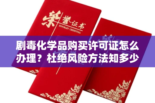 福州剧毒化学品购买许可证怎么办理？杜绝风险方法知多少？