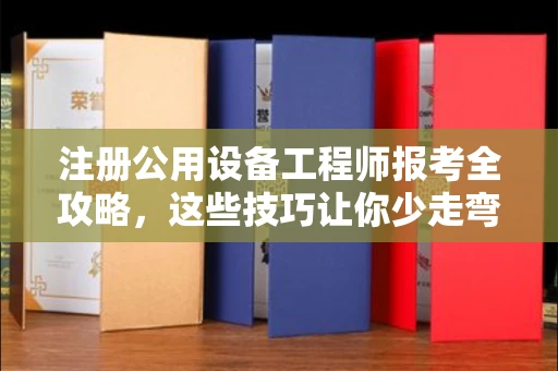 福州注册公用设备工程师报考全攻略,这些技巧让你少走弯路!