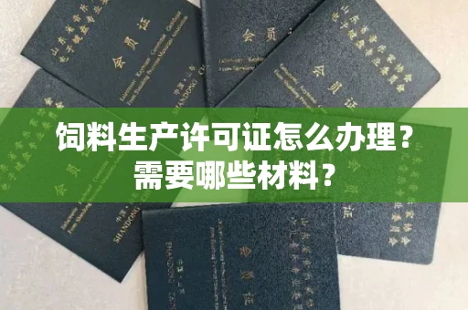 福州饲料生产许可证怎么办理?需要哪些材料?