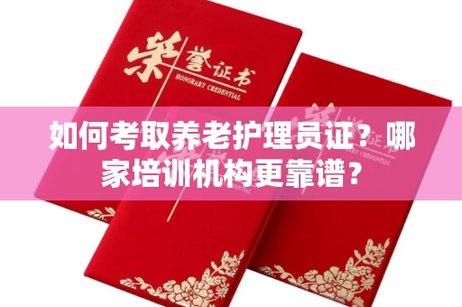 福州如何考取养老护理员证?哪家培训机构更靠谱?