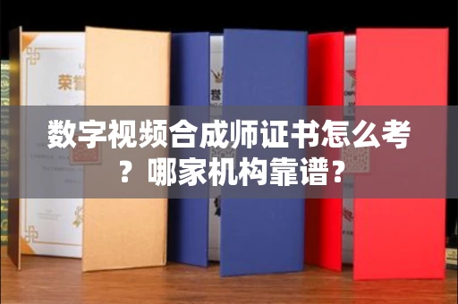 福州数字视频合成师证书怎么考?哪家机构靠谱?
